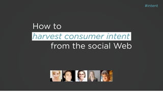 #intent




How to
harvest consumer intent
    from the social Web
 