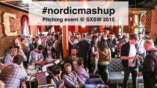 #nordicmashup
Pitching event @ SXSW 2015
 