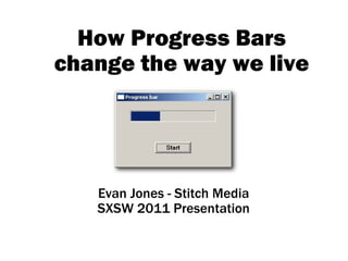 How Progress Bars change the way we live Evan Jones - Stitch Media SXSW 2011 Presentation 