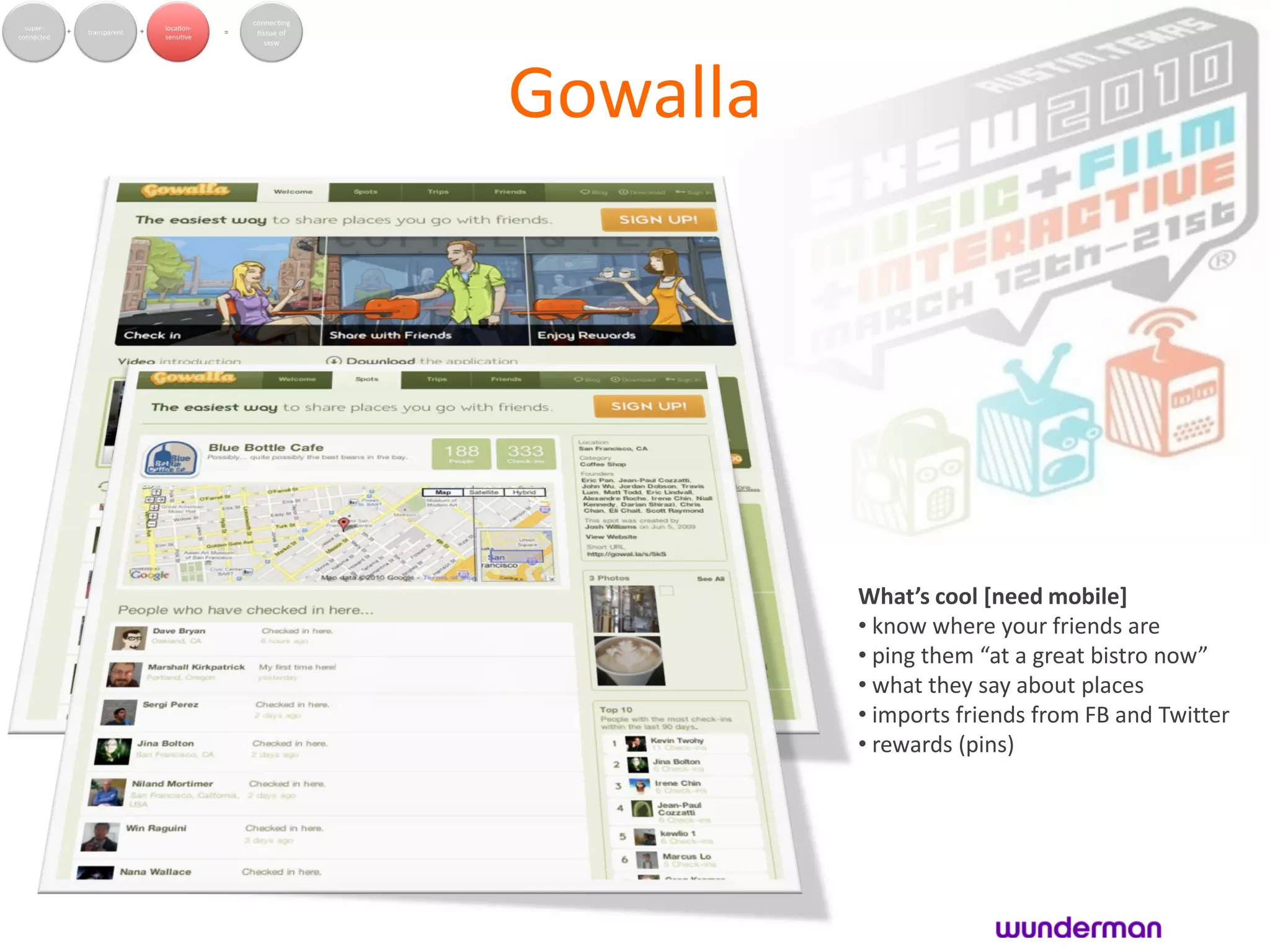 Gowalla




          What’s cool [need mobile]
          • know where your friends are
          • ping them “at a great bistro now”
          • what they say about places
          • imports friends from FB and Twitter
          • rewards (pins)
 