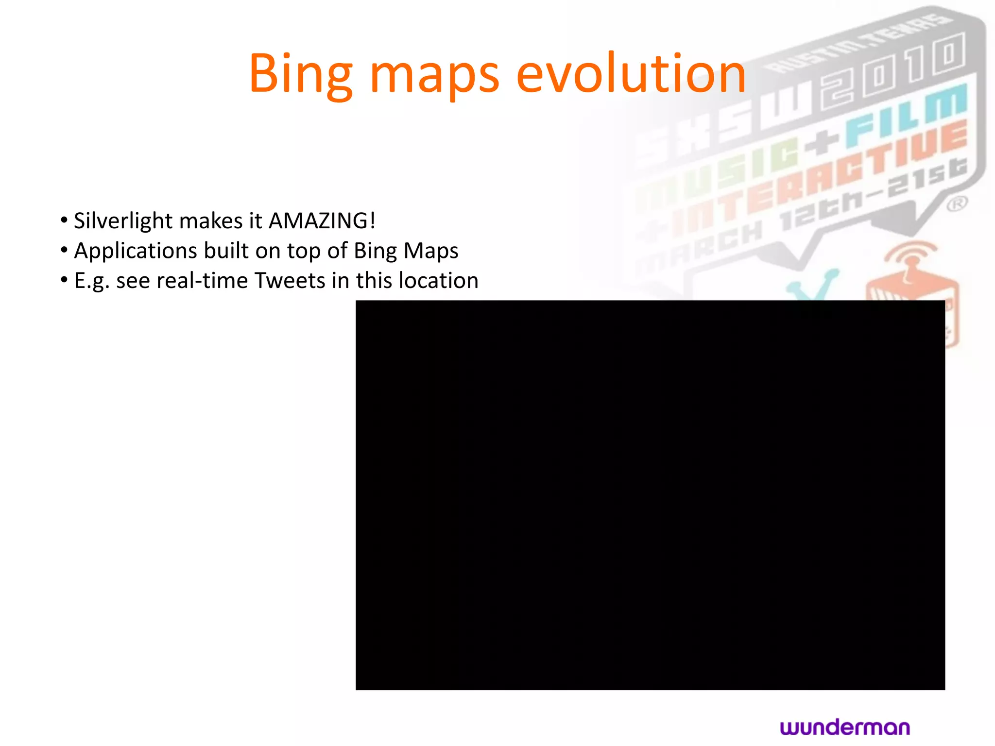 Bing maps evolution

• Silverlight makes it AMAZING!
• Applications built on top of Bing Maps
• E.g. see real-time Tweets in this location
 