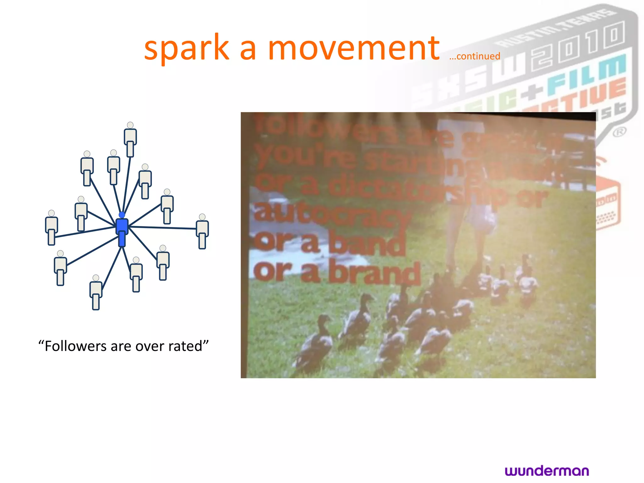 spark a movement   …continued




“Followers are over rated”
 