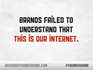 brands failed to
       understand that
     this is our internet.

WEBVIDEOTHUNDERDOME.COM   #thunderdome
 