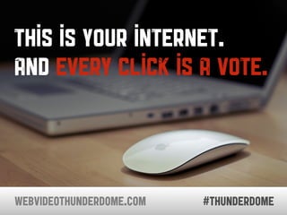 this is your internet.
and every click is a vote.



WEBVIDEOTHUNDERDOME.COM   #thunderdome
 