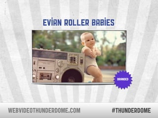 Evian Roller Babies




                                 branded




WEBVIDEOTHUNDERDOME.COM      #thunderdome
 