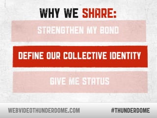 WHY WE SHARE:
         STRENGTHEN MY BOND

   DEFINE OUR COLLECTIVE IDENTITY

             GIVE ME STATUS

WEBVIDEOTHUNDER...