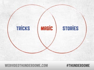 tricks       magic   stories




WEBVIDEOTHUNDERDOME.COM     #thunderdome
 