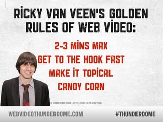 ricky van veen’s golden
           rules of web video:
                                   2-3 mins max
                   ...