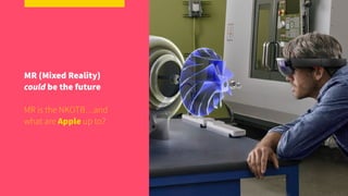 MR (Mixed Reality)
could be the future
MR is the NKOTB…and
what are Apple up to?
 