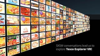 SXSW conversations lead us to
explore Tesco Explorer VR!
 