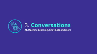 3. Conversations
AI, Machine Learning, Chat Bots and more
 
