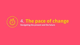 4. The pace of change
Navigating the present and the future
 