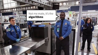 Not me mate, it’s the 
algorithms
 