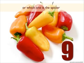or which one is the spicier




                              9
                              http://www.ﬂickr.com/photos/selva/7662520/
 