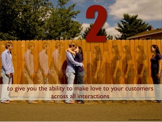2
to give you the ability to make love to your customers
                 across all interactions


                                            http://www.ﬂickr.com/photos/eyermonkey/2842941601/
 