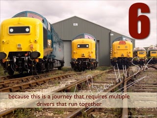 6
because this is a journey that requires multiple
          drivers that run together
                                              http://www.ﬂickr.com/photos/enigmatic/213987302/
 