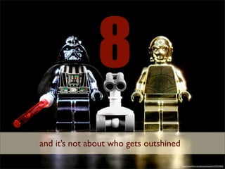 8
and it’s not about who gets outshined

                                        http://www.ﬂickr.com/photos/donsolo/3293924505/
 