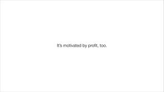 It’s motivated by profit, too.
 