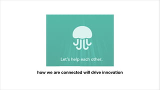 how we are connected will drive innovation
 