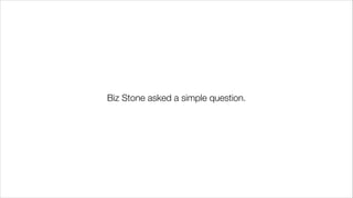 Biz Stone asked a simple question.
 