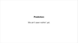 Prediction:
!
We ain’t seen nothin’ yet.
 