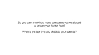 Do you even know how many companies you’ve allowed
to access your Twitter feed?
!
When is the last time you checked your settings?
 