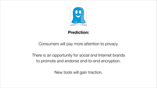 Prediction:
!
Consumers will pay more attention to privacy.
!
There is an opportunity for social and Internet brands
to promote and endorse end-to-end encryption.
!
New tools will gain traction.
 