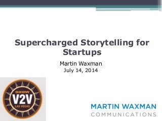 Supercharged Storytelling for
Startups
Martin Waxman
July 14, 2014
 