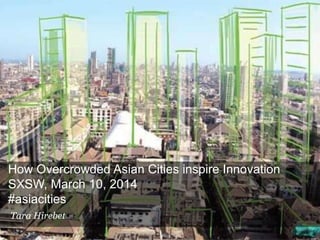 How Overcrowded Asian Cities inspire Innovation
SXSW, March 10, 2014
#asiacities
Tara Hirebet
 