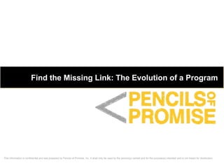 This information is confidential and was prepared by Pencils of Promise, Inc. It shall only be used by the person(s) named and for the purpose(s) intended and is not meant for distribution.
Find the Missing Link: The Evolution of a Program
 