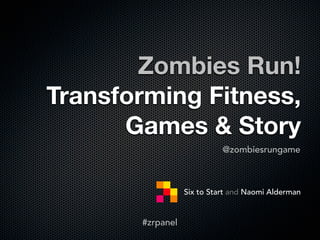 Zombies Run!
Transforming Fitness,
      Games & Story
                            @zombiesrungame



                  Six to Start and Naomi Alderman


       #zrpanel
 