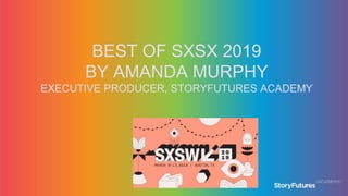 BEST OF SXSX 2019
BY AMANDA MURPHY
EXECUTIVE PRODUCER, STORYFUTURES ACADEMY
 
