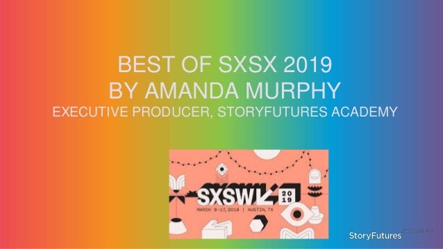 BEST OF SXSX 2019
BY AMANDA MURPHY
EXECUTIVE PRODUCER, STORYFUTURES ACADEMY
 