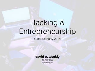 Hacking &
Entrepreneurship
Campus Party 2014 
david e. weekly
fb.me/dew
@dweekly
 