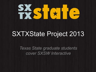 SXTXState Project 2013
Texas State graduate students
cover SXSW Interactive
 