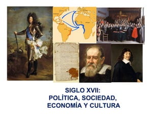 SIGLO XVII:
POLÍTICA, SOCIEDAD,
ECONOMÍA Y CULTURA
 