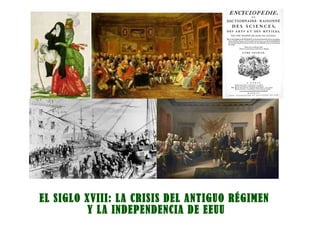 EL SIGLO XVIII: LA CRISIS DEL ANTIGUO RÉGIMEN
Y LA INDEPENDENCIA DE EEUU
 