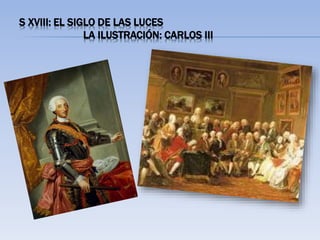 S XVIII: EL SIGLO DE LAS LUCES
LA ILUSTRACIÓN: CARLOS III
 