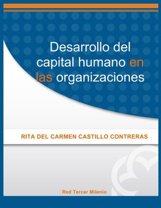 Desarrollo del
capital humano en
las organizaciones
RITA DEL CARMEN CASTILLO CONTRERAS
Red Tercer Milenio
 