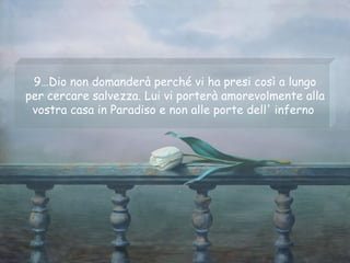 9…Dio non domanderà perché vi ha presi così a lungo per cercare salvezza. Lui vi porterà amorevolmente alla vostra casa in Paradiso e non alle porte dell' inferno  
