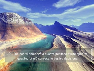 10... Dio non vi chiederà a quanto persone avete spedito  questo, lui già conosce la vostra decisione. 