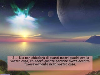 . 2...  Dio non chiederà di quanti metri quadri era la vostra casa, chiederà quante persone avete accolto favorevolmente nella vostra casa. 