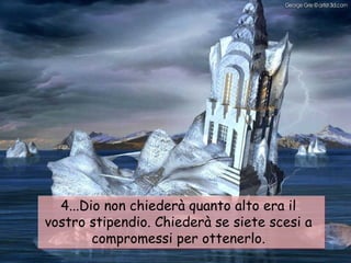 4...Dio non chiederà quanto alto era il vostro stipendio. Chiederà se siete scesi a compromessi per ottenerlo. 