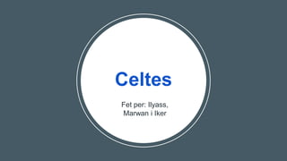 Celtes
Fet per: Ilyass,
Marwan i Iker
 