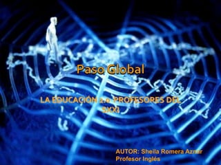 Paso Global LA EDUCACIÓN 2.0  PROFESORES DEL SXXI AUTOR: Sheila Romera Aznar  Profesor Inglés 