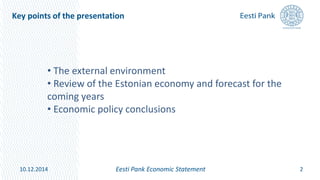 Key points of the presentation
10.12.2014 Eesti Pank Economic Statement 2
• The external environment
• Review of the Estonian economy and forecast for the
coming years
• Economic policy conclusions
 