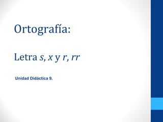 Ortografía:
Letra s, x y r, rr
Unidad Didáctica 9.
 