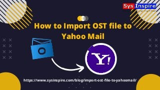 https://www.sysinspire.com/blog/import-ost-file-to-yahoomail/
How to Import OST file to
Yahoo Mail
 