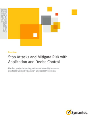 STOPATTACKSANDMITIGATE
RISKWITHAPPLICATIONAND
DEVICECONTROL
Stop Attacks and Mitigate Risk with
Application and Device Control
Overview
Harden endpoints using advanced security features
available within Symantec™ Endpoint Protection.
 