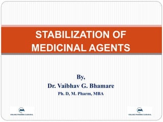 STABILIZATION OF
MEDICINAL AGENTS
By,
Dr. Vaibhav G. Bhamare
Ph. D, M. Pharm, MBA
 